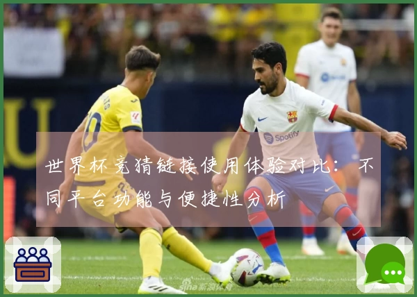 世界杯竞猜链接使用体验对比：不同平台功能与便捷性分析