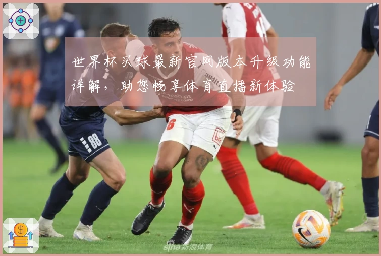 世界杯买球最新官网版本升级功能详解，助您畅享体育直播新体验
