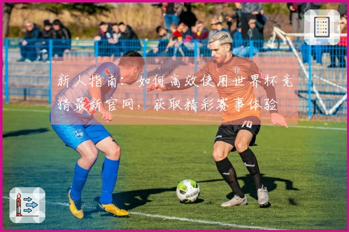 新人指南：如何高效使用世界杯竞猜最新官网，获取精彩赛事体验