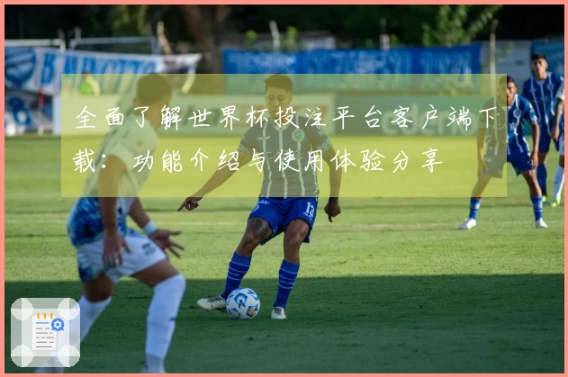 全面了解世界杯投注平台客户端下载:功能介绍与使用体验分享